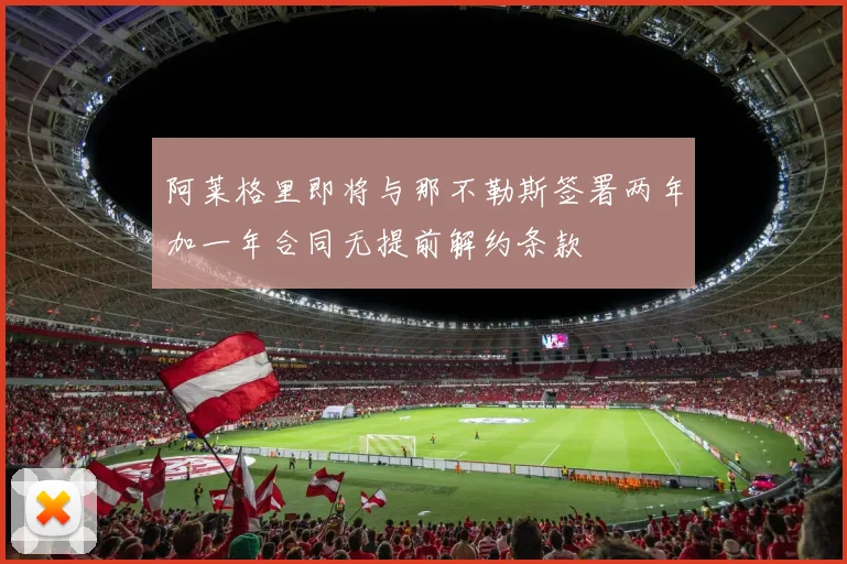 阿莱格里即将与那不勒斯签署两年加一年合同无提前解约条款