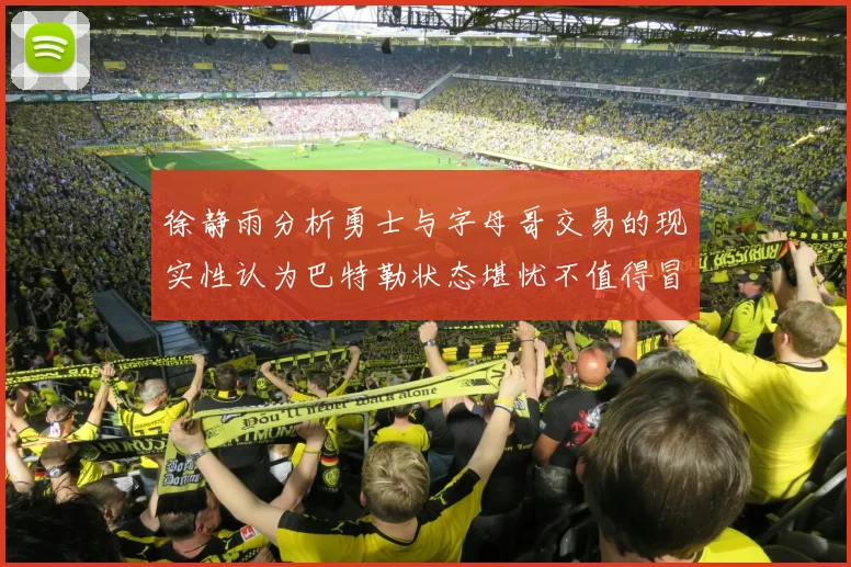 徐静雨分析勇士与字母哥交易的现实性认为巴特勒状态堪忧不值得冒险