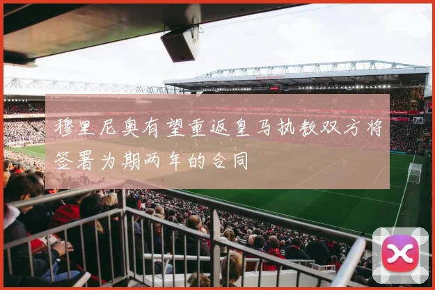 穆里尼奥有望重返皇马执教双方将签署为期两年的合同