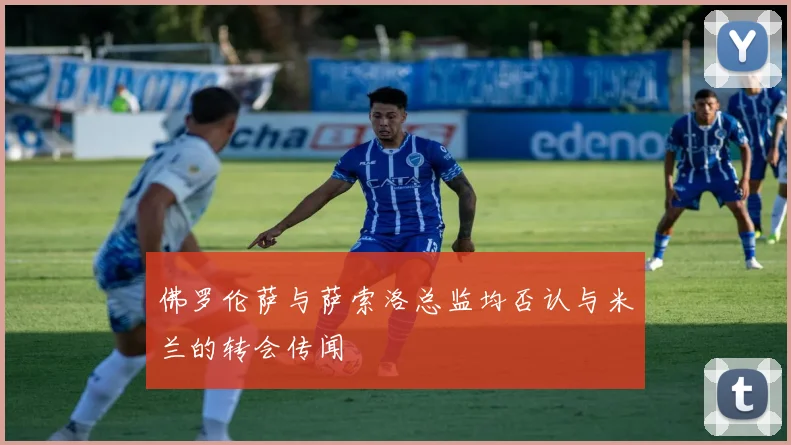 佛罗伦萨与萨索洛总监均否认与米兰的转会传闻